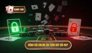 Đánh bài online an toàn hay rủi ro_