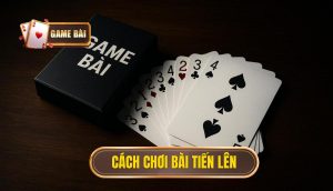 cách chơi bài tiến lên