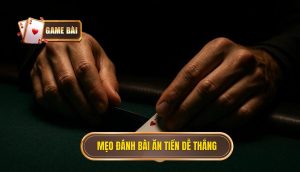 Mẹo đánh bài ăn tiền dễ thắng