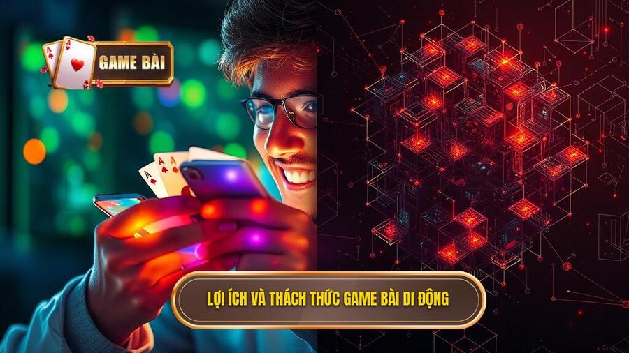 Phân tích đa chiều: Lợi ích và những thách thức khi chơi game bài di động
