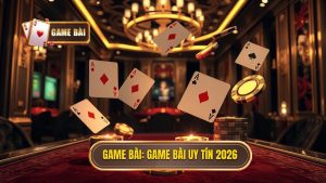 Top Game Bài Uy Tín Nhất Việt Nam 2026: Tiêu Chí Lựa Chọn Và Đánh Giá Chuyên Sâu