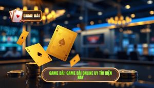 GAME BÀI_ Game bài online uy tín hiện nay