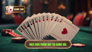 Mẹo chơi phỏm hay từ cao thủ - Bí kíp chiến thắng tại GAME BÀI