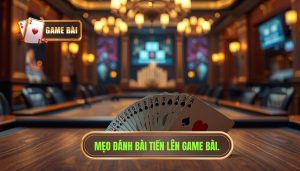 Mẹo Đánh Bài Tiến Lên Luôn Thắng Từ Cao Thủ GAME BÀI